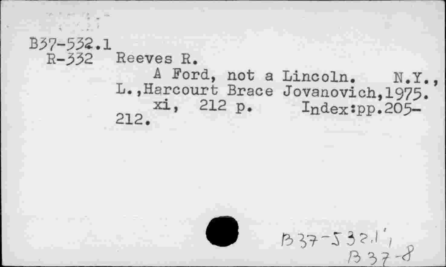 ﻿B57-532.1
R-^32 Reeves R.
A Ford, not a Lincoln. N.Y.
L.,Harcourt Brace Jovanovich,1975.
x^-> 212 p. Indexspp.205—